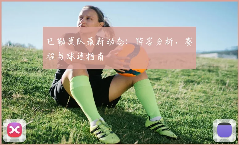 巴勒莫队最新动态：阵容分析、赛程与球迷指南