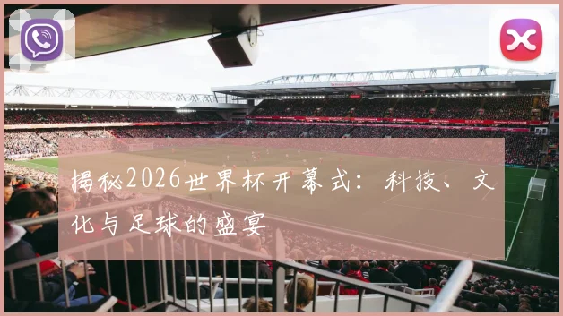 揭秘2026世界杯开幕式：科技、文化与足球的盛宴